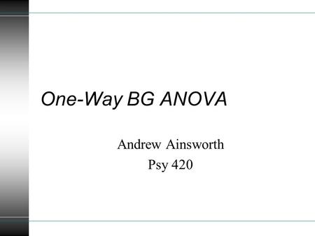 One-Way BG ANOVA Andrew Ainsworth Psy 420. Topics Analysis with more than 2 levels Deviation, Computation, Regression, Unequal Samples Specific Comparisons.