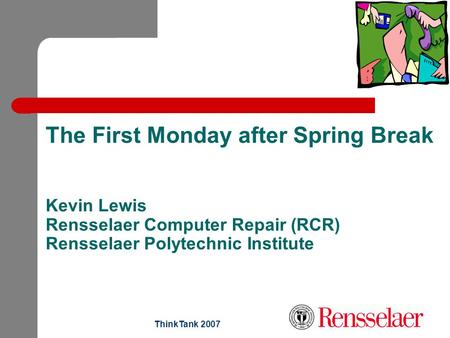 ThinkTank 2007 The First Monday after Spring Break Kevin Lewis Rensselaer Computer Repair (RCR) Rensselaer Polytechnic Institute.