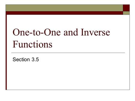One-to-One and Inverse Functions Section 3.5. Function and One-to-One  Function- each value of x corresponds to only one y – value Use vertical line.