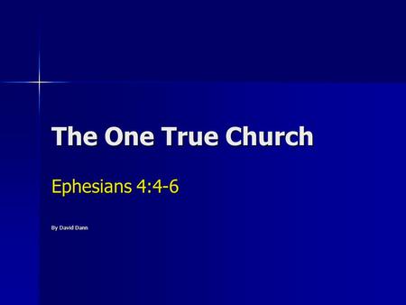 The One True Church Ephesians 4:4-6 By David Dann.