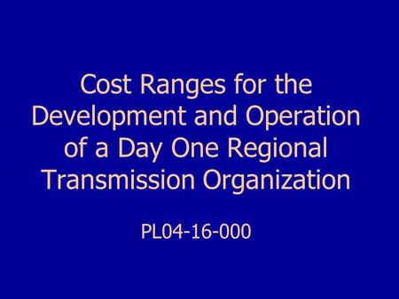Cost Ranges for the Development and Operation of a Day One Regional Transmission Organization PL04-16-000.
