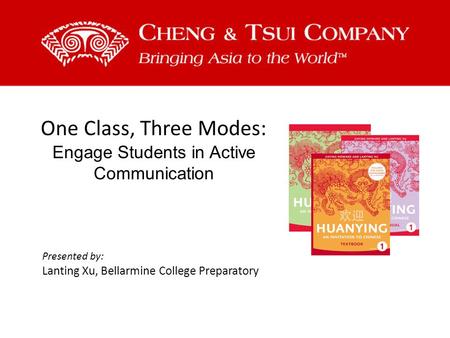 One Class, Three Modes: Engage Students in Active Communication Presented by: Lanting Xu, Bellarmine College Preparatory.