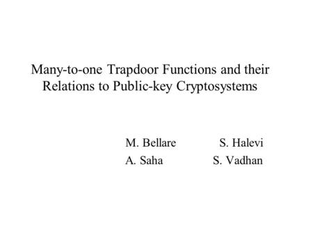Many-to-one Trapdoor Functions and their Relations to Public-key Cryptosystems M. Bellare S. Halevi A. Saha S. Vadhan.