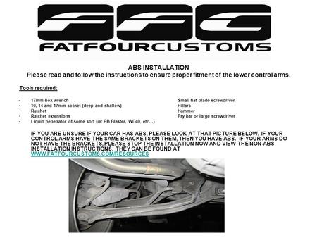 Installation instructions for your new FFC Lower Control Arms w/o factory ABS ABS INSTALLATION Please read and follow the instructions to ensure proper.