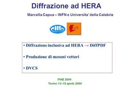 Diffrazione ad HERA IFAE 2004 Torino 13–15 aprile 2004 Diffrazione inclusiva ad HERA → DiffPDF Produzione di mesoni vettori DVCS Marcella Capua – INFN.