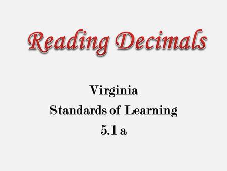 Virginia Standards of Learning 5.1 a. The student will read, write, & identify the place values of decimals through thousandths.