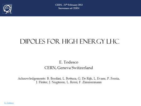 E. Todesco DIPOLES FOR HIGH ENERGY LHC E. Todesco CERN, Geneva Switzerland Acknowledgements: B. Bordini, L. Bottura, G. De Rijk, L. Evans, P. Fessia, J.