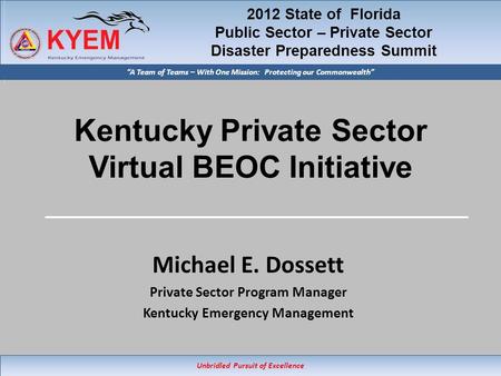 Unbridled Pursuit of Excellence “A Team of Teams – With One Mission: Protecting our Commonwealth” Kentucky Private Sector Virtual BEOC Initiative Michael.