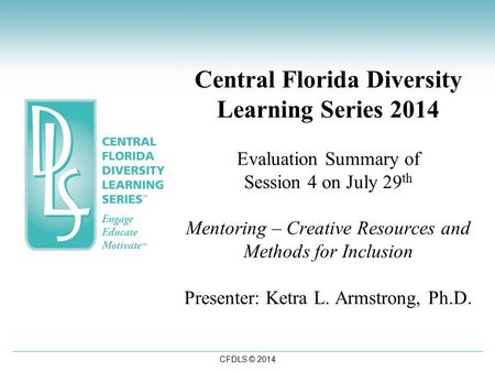 CFDLS © 2014 Central Florida Diversity Learning Series 2014 Evaluation Summary of Session 4 on July 29 th Mentoring – Creative Resources and Methods for.