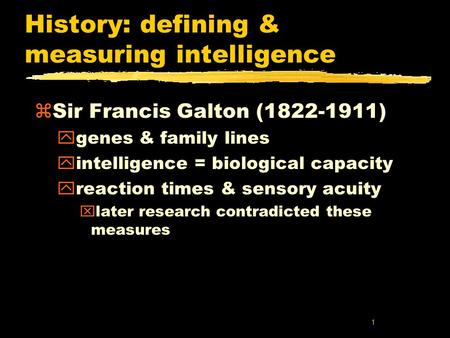 1 History: defining & measuring intelligence zSir Francis Galton (1822-1911) ygenes & family lines yintelligence = biological capacity yreaction times.