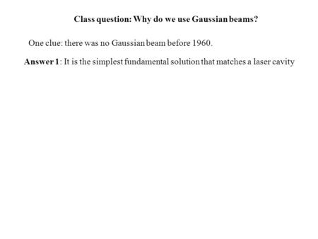 Class question: Why do we use Gaussian beams? One clue: there was no Gaussian beam before 1960. Answer 1: It is the simplest fundamental solution that.