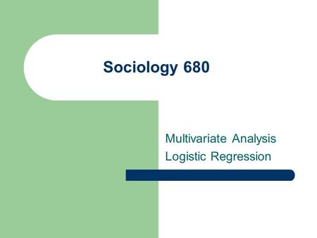 Sociology 680 Multivariate Analysis Logistic Regression.