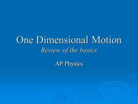 One Dimensional Motion Review of the basics AP Physics.
