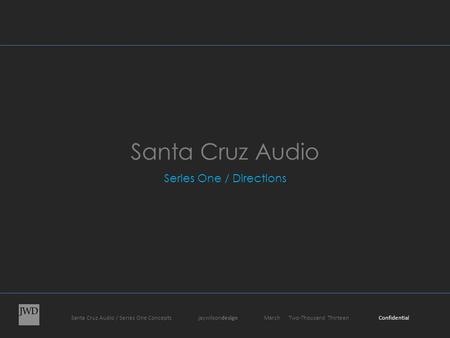 Santa Cruz Audio / Series One Concepts jaywilsondesign March Two-Thousand Thirteen Confidential Santa Cruz Audio Series One / Directions.