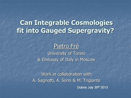 Can Integrable Cosmologies fit into Gauged Supergravity? Can Integrable Cosmologies fit into Gauged Supergravity? Pietro Frè University of Torino & Embassy.
