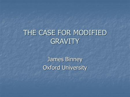 THE CASE FOR MODIFIED GRAVITY James Binney Oxford University.