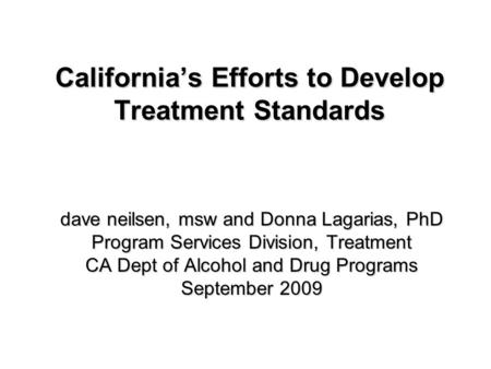 California’s Efforts to Develop Treatment Standards dave neilsen, msw and Donna Lagarias, PhD Program Services Division, Treatment CA Dept of Alcohol and.