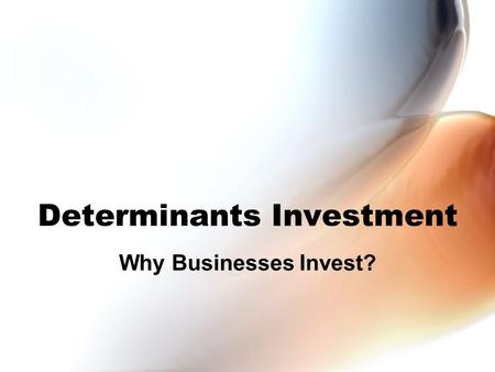 Determinants Investment Why Businesses Invest?. Building Capital Investment involves sacrifice (on someone’s part) To invest –We must work more –We must.