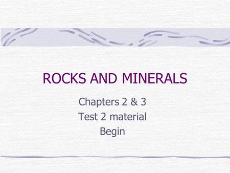 ROCKS AND MINERALS Chapters 2 & 3 Test 2 material Begin.