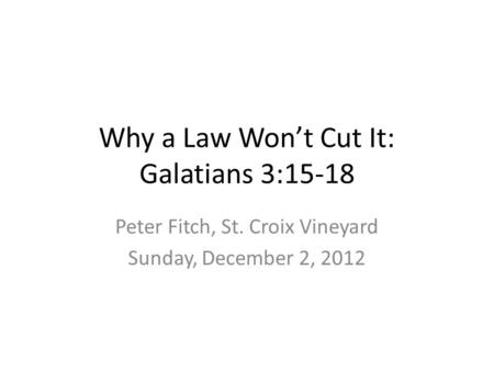 Why a Law Won’t Cut It: Galatians 3:15-18 Peter Fitch, St. Croix Vineyard Sunday, December 2, 2012.