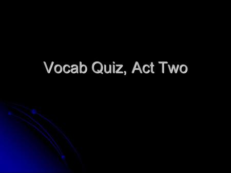 Vocab Quiz, Act Two.