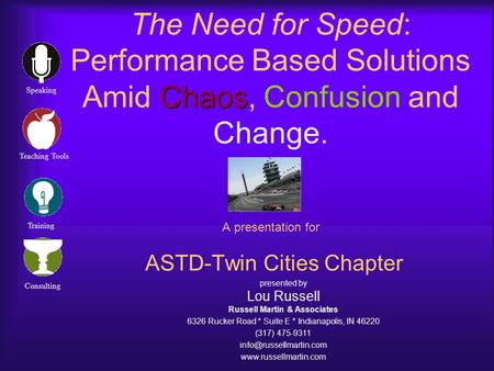 Chaos The Need for Speed: Performance Based Solutions Amid Chaos, Confusion and Change. A presentation for ASTD-Twin Cities Chapter presented by Lou Russell.
