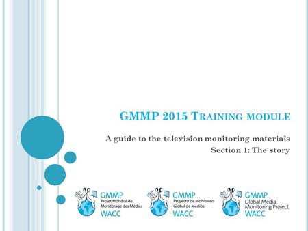 GMMP 2015 T RAINING MODULE A guide to the television monitoring materials Section 1: The story.