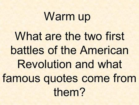 Warm up What are the two first battles of the American Revolution and what famous quotes come from them?