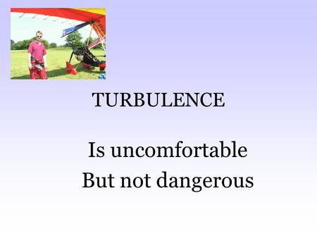 TURBULENCE Is uncomfortable But not dangerous. Why the wings move To make it smoother for you To make it easier for the wings.