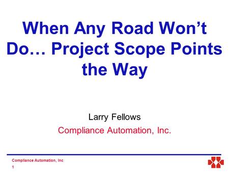 S D Compliance Automation, Inc 1 Larry Fellows Compliance Automation, Inc. When Any Road Won’t Do… Project Scope Points the Way.