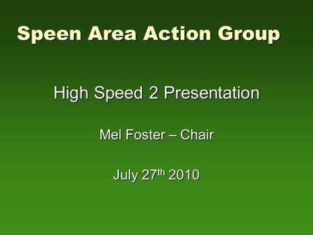 Speen Area Action Group High Speed 2 Presentation Mel Foster – Chair July 27 th 2010.