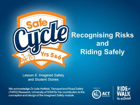 Recognising Risks and Riding Safely We acknowledge Dr Julie Hatfield, Transport and Road Safety (TARS) Research, University of NSW for her contribution.