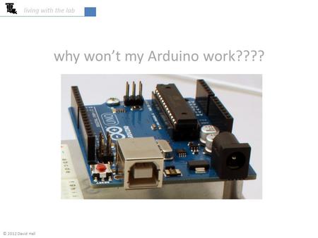 Why won’t my Arduino work???? living with the lab © 2012 David Hall.
