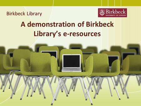 A demonstration of Birkbeck Library’s e-resources Birkbeck Library.