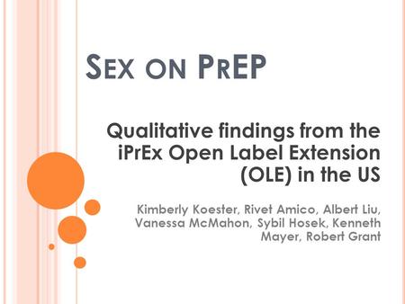 S EX ON P R EP Qualitative findings from the iPrEx Open Label Extension (OLE) in the US Kimberly Koester, Rivet Amico, Albert Liu, Vanessa McMahon, Sybil.