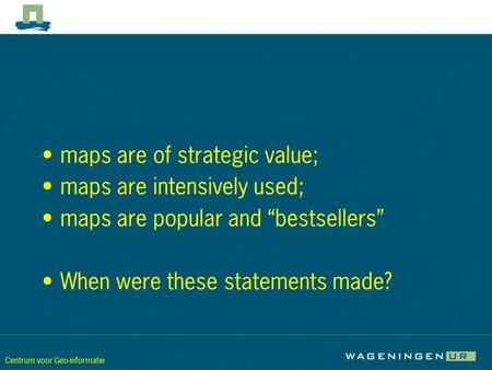 Centrum voor Geo-informatie maps are of strategic value; maps are intensively used; maps are popular and “bestsellers” When were these statements made?