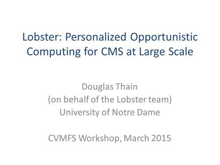 Lobster: Personalized Opportunistic Computing for CMS at Large Scale Douglas Thain (on behalf of the Lobster team) University of Notre Dame CVMFS Workshop,