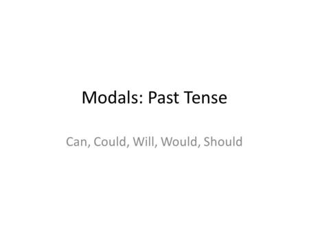 Modals: Past Tense Can, Could, Will, Would, Should.