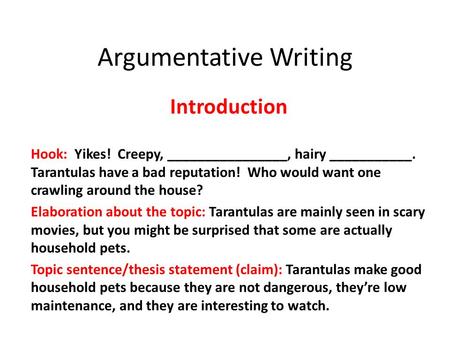 Argumentative Writing Introduction Hook: Yikes! Creepy, ________________, hairy ___________. Tarantulas have a bad reputation! Who would want one crawling.