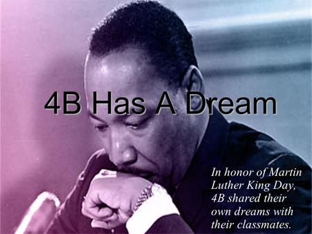 4B Has A Dream In honor of Martin Luther King Day, 4B shared their own dreams with their classmates.