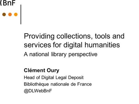 Providing collections, tools and services for digital humanities A national library perspective Clément Oury Head of Digital Legal Deposit Bibliothèque.