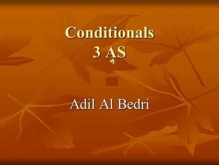 Conditionals 3 AS Adil Al Bedri يستعمل هذا النوع من التراكيب للتعبير عن الحقائق العلمية If you add one and one, you get two. اذا أضفت واحدا لواحد تحصلت.