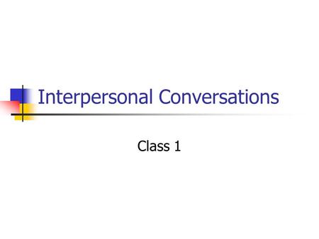 Interpersonal Conversations Class 1. Administrative Give quiz Return previous quiz at the end of class Any questions about assignments, where we are,