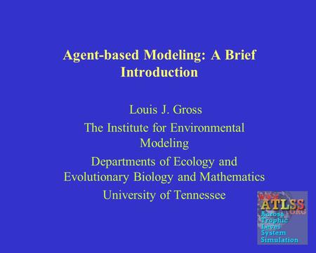 Agent-based Modeling: A Brief Introduction Louis J. Gross The Institute for Environmental Modeling Departments of Ecology and Evolutionary Biology and.