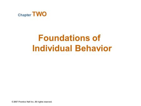 © 2007 Prentice Hall Inc. All rights reserved. Foundations of Individual Behavior Chapter TWO.