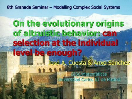 On the evolutionary origins of altruistic behavior: can selection at the individual level be enough? José A. Cuesta & Anxo Sánchez GISC/Matemáticas Universidad.