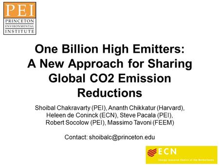 One Billion High Emitters: A New Approach for Sharing Global CO2 Emission Reductions Shoibal Chakravarty (PEI), Ananth Chikkatur (Harvard), Heleen de Coninck.