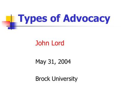 Types of Advocacy John Lord May 31, 2004 Brock University.