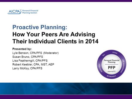 Proactive Planning: How Your Peers Are Advising Their Individual Clients in 2014 Presented by: Lyle Benson, CPA/PFS (Moderator) Susan Bruno, CPA/PFS Lisa.