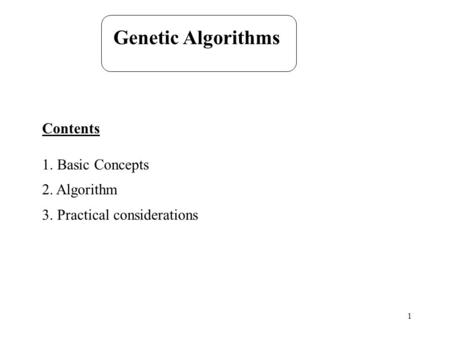 1 Genetic Algorithms Contents 1. Basic Concepts 2. Algorithm 3. Practical considerations.